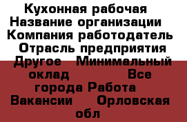 Кухонная рабочая › Название организации ­ Компания-работодатель › Отрасль предприятия ­ Другое › Минимальный оклад ­ 12 000 - Все города Работа » Вакансии   . Орловская обл.